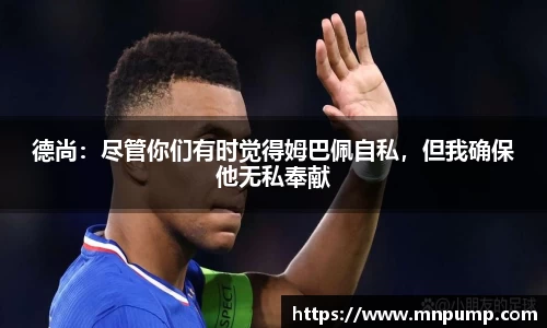 德尚：尽管你们有时觉得姆巴佩自私，但我确保他无私奉献