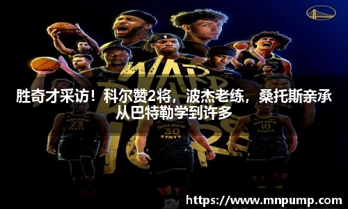 胜奇才采访！科尔赞2将，波杰老练，桑托斯亲承从巴特勒学到许多